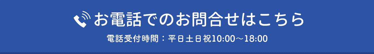 お電話でのお問合せはこちら 電話受付:平日土日祝10:00〜18:00